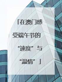 在澳门感受端午节的“速度”与“温情”
