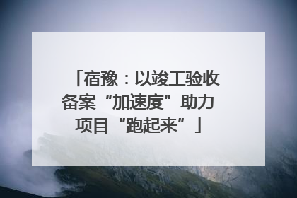 宿豫：以竣工验收备案“加速度”助力项目“跑起来”