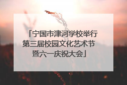 宁国市津河学校举行第三届校园文化艺术节暨六一庆祝大会