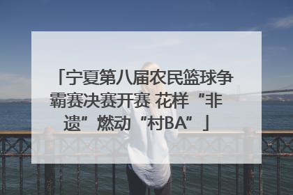 宁夏第八届农民篮球争霸赛决赛开赛 花样“非遗”燃动“村BA”
