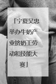 宁夏吴忠举办牛奶产业挤奶工劳动和技能大赛