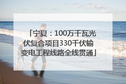 宁夏：100万千瓦光伏复合项目330千伏输变电工程线路全线贯通