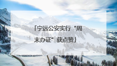 宁远公安实行“周末办证”获点赞