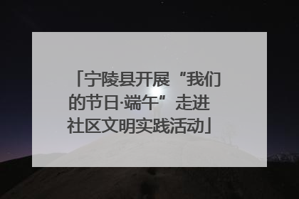 宁陵县开展“我们的节日·端午”走进社区文明实践活动