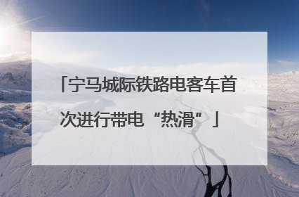宁马城际铁路电客车首次进行带电“热滑”