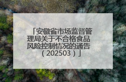 安徽省市场监督管理局关于不合格食品风险控制情况的通告（202503）