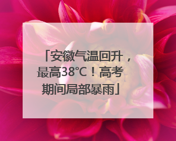 安徽气温回升，最高38℃！高考期间局部暴雨