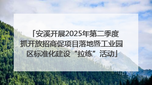 安溪开展2025年第二季度抓开放招商促项目落地暨工业园区标准化建设“拉练”活动