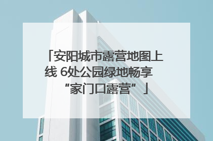 安阳城市露营地图上线 6处公园绿地畅享“家门口露营”