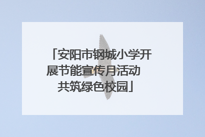安阳市钢城小学开展节能宣传月活动 共筑绿色校园