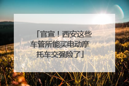 官宣！西安这些车管所能买电动摩托车交强险了
