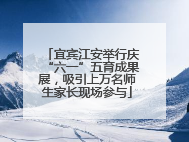 宜宾江安举行庆“六一”五育成果展，吸引上万名师生家长现场参与