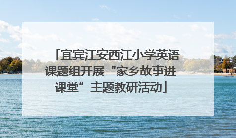 宜宾江安西江小学英语课题组开展“家乡故事进课堂”主题教研活动