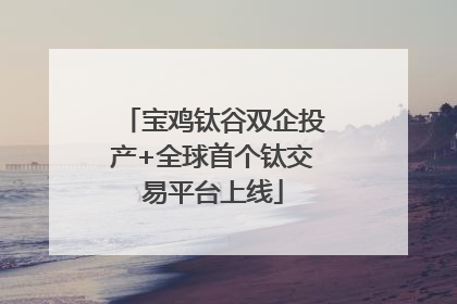 宝鸡钛谷双企投产+全球首个钛交易平台上线