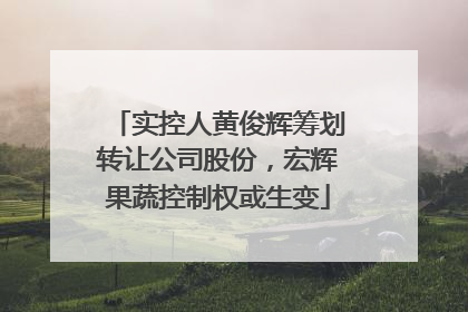 实控人黄俊辉筹划转让公司股份，宏辉果蔬控制权或生变
