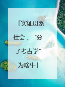 实证母系社会，“分子考古学”为啥牛