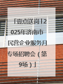 壹点送岗│2025年济南市民营企业服务月专场招聘会（第9场）