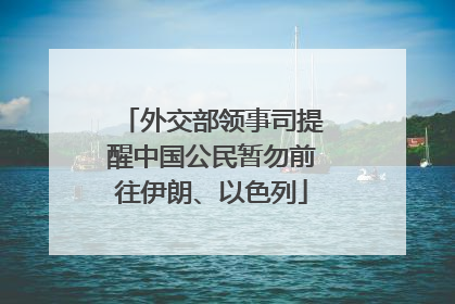 外交部领事司提醒中国公民暂勿前往伊朗、以色列