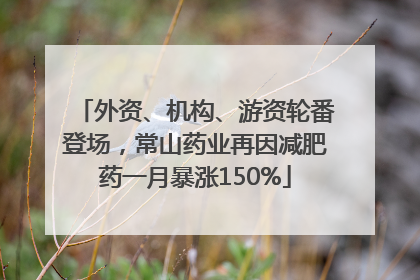 外资、机构、游资轮番登场，常山药业再因减肥药一月暴涨150%
