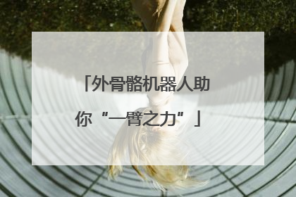 外骨骼机器人助你“一臂之力”