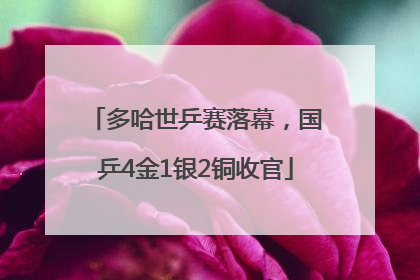 多哈世乒赛落幕，国乒4金1银2铜收官