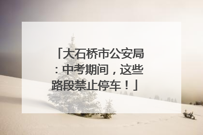 大石桥市公安局：中考期间，这些路段禁止停车！
