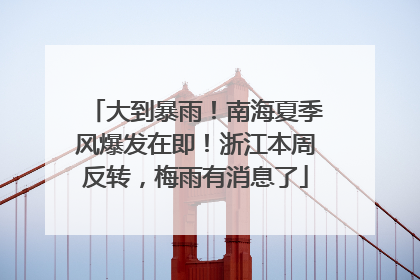大到暴雨！南海夏季风爆发在即！浙江本周反转，梅雨有消息了