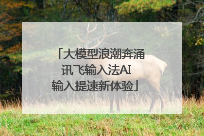 大模型浪潮奔涌 讯飞输入法AI输入提速新体验