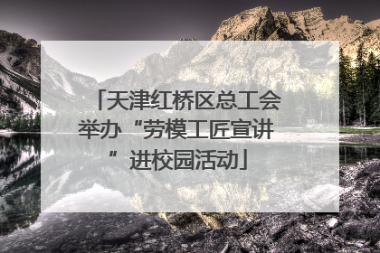 天津红桥区总工会举办“劳模工匠宣讲”进校园活动