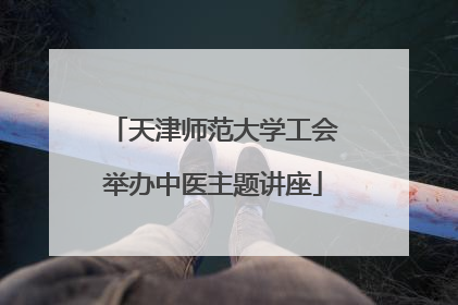 天津师范大学工会举办中医主题讲座