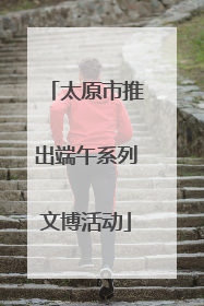 太原市推出端午系列文博活动