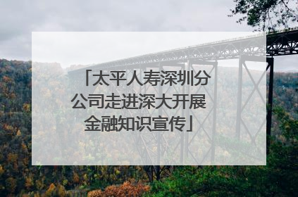 太平人寿深圳分公司走进深大开展金融知识宣传