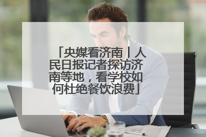 央媒看济南丨人民日报记者探访济南等地，看学校如何杜绝餐饮浪费