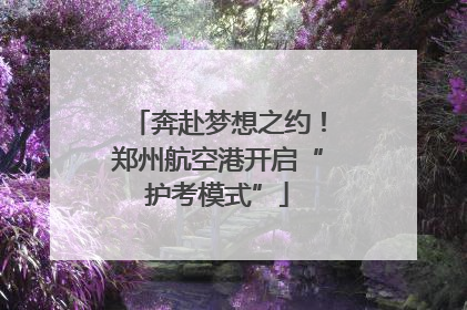 奔赴梦想之约！郑州航空港开启“护考模式”
