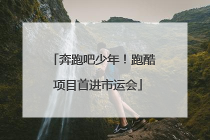 奔跑吧少年！跑酷项目首进市运会