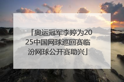 奥运冠军李婷为2025中国网球巡回赛临汾网球公开赛助兴