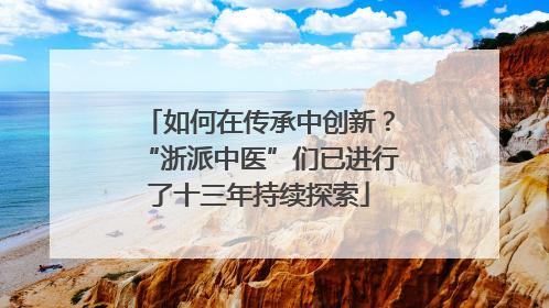如何在传承中创新？“浙派中医”们已进行了十三年持续探索