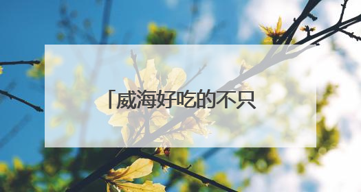 威海好吃的不只有海鲜！来看看里口山上新了啥