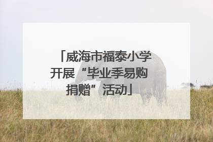 威海市福泰小学开展“毕业季易购捐赠”活动