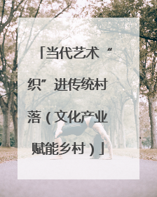 当代艺术“织”进传统村落（文化产业赋能乡村）