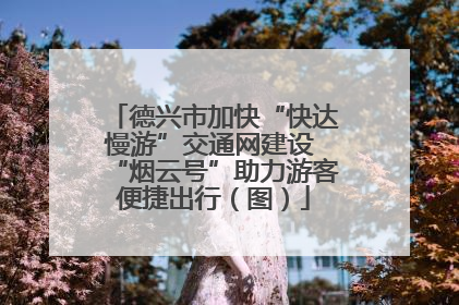 德兴市加快“快达慢游”交通网建设 “烟云号”助力游客便捷出行（图）