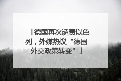 德国再次谴责以色列，外媒热议“德国外交政策转变”