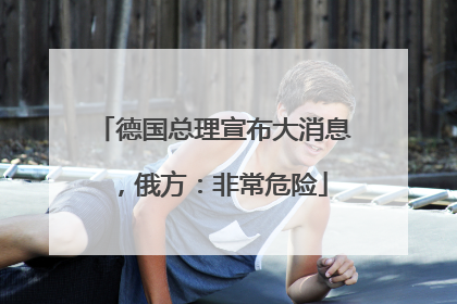 德国总理宣布大消息，俄方：非常危险