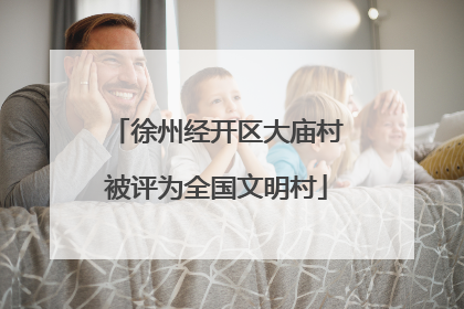 徐州经开区大庙村被评为全国文明村