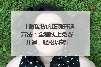 微粒贷的正确开通方法：全程线上免费开通，轻松周转
