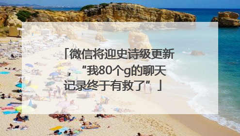 微信将迎史诗级更新，“我80个g的聊天记录终于有救了”
