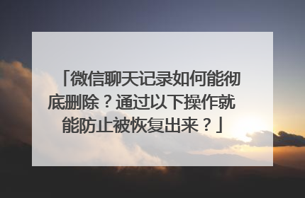 微信聊天记录如何能彻底删除？通过以下操作就能防止被恢复出来？