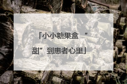 小小糖果盒 “甜”到患者心里