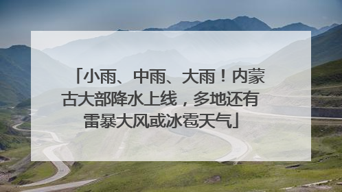小雨、中雨、大雨！内蒙古大部降水上线，多地还有雷暴大风或冰雹天气