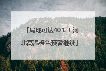 局地可达40℃！河北高温橙色预警继续